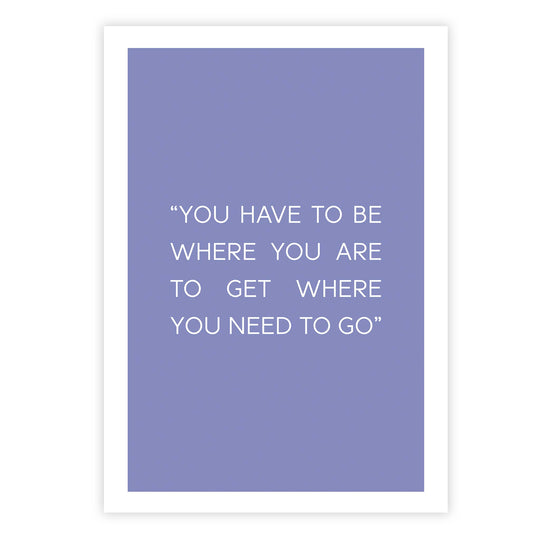 You have to be where you are to get where you need to go