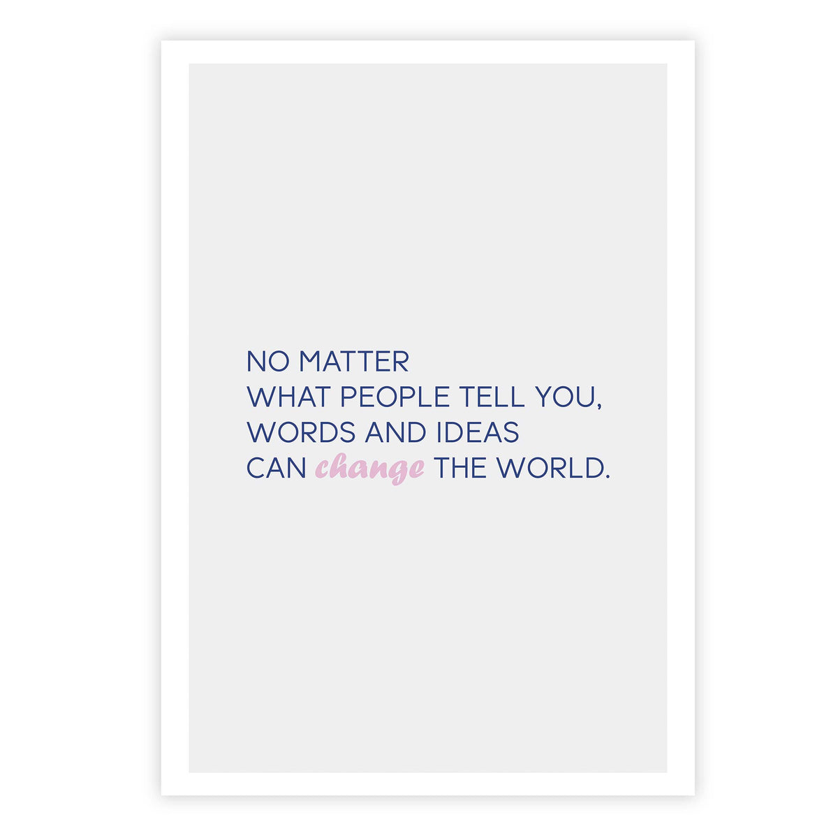 No matter what people tell you, words and ideas can change the world