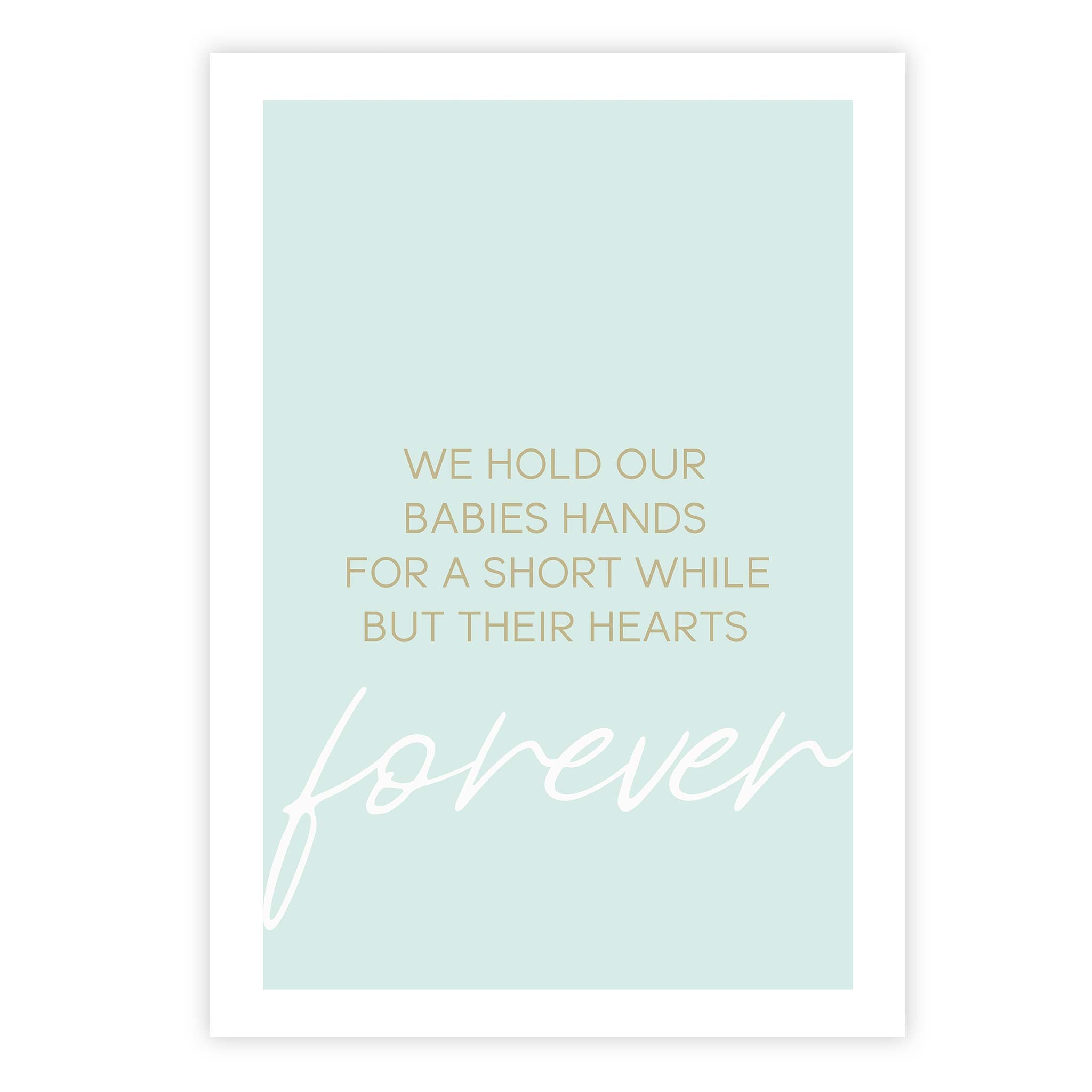 We hold our babies hands for a short while but their hearts forever