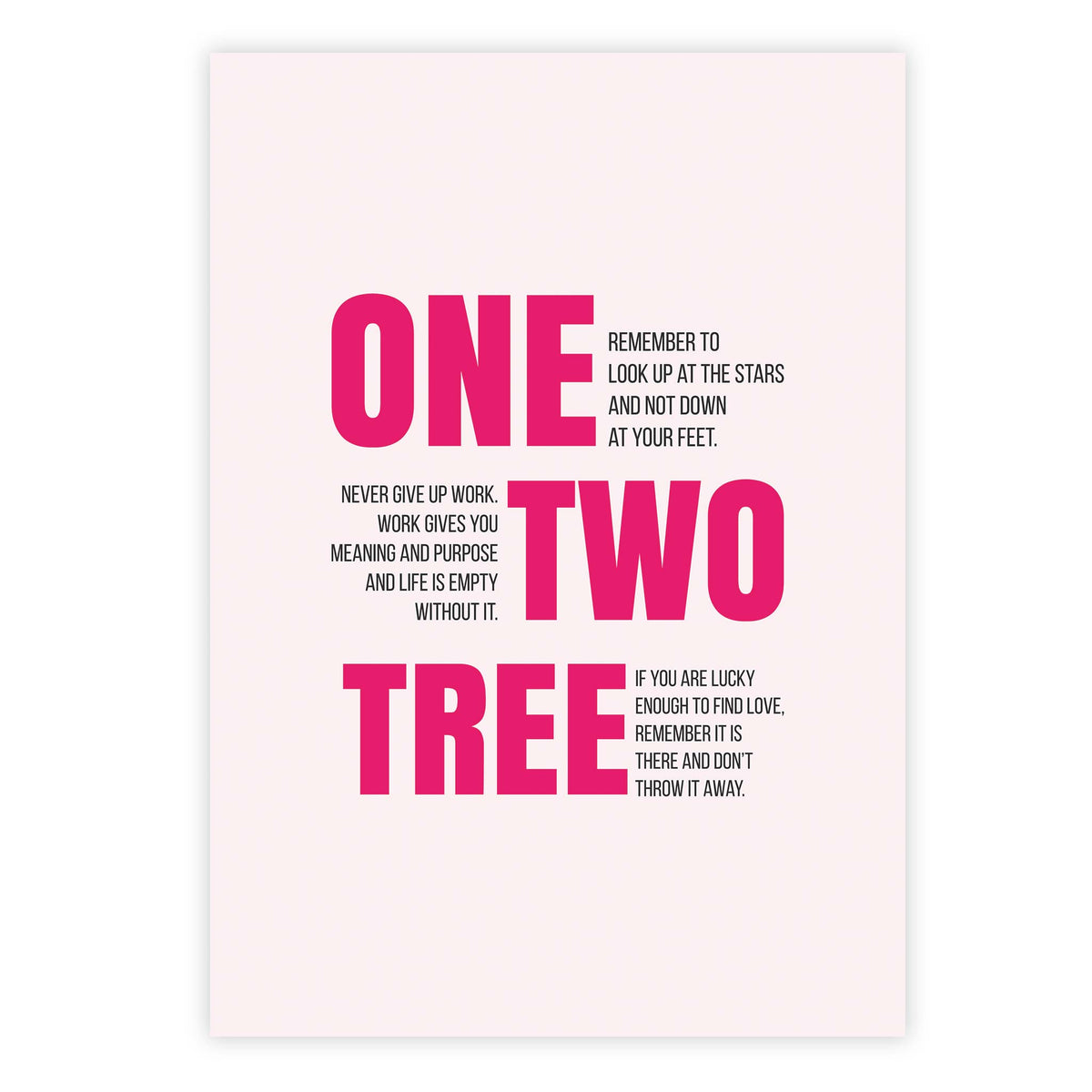 One, remember to look up at the stars and not down at your feet. Two, never give up work. Work gives you meaning and purpose and life is empty without it. Three, if you are lucky enough to find love, remember it is there and don’t throw it away