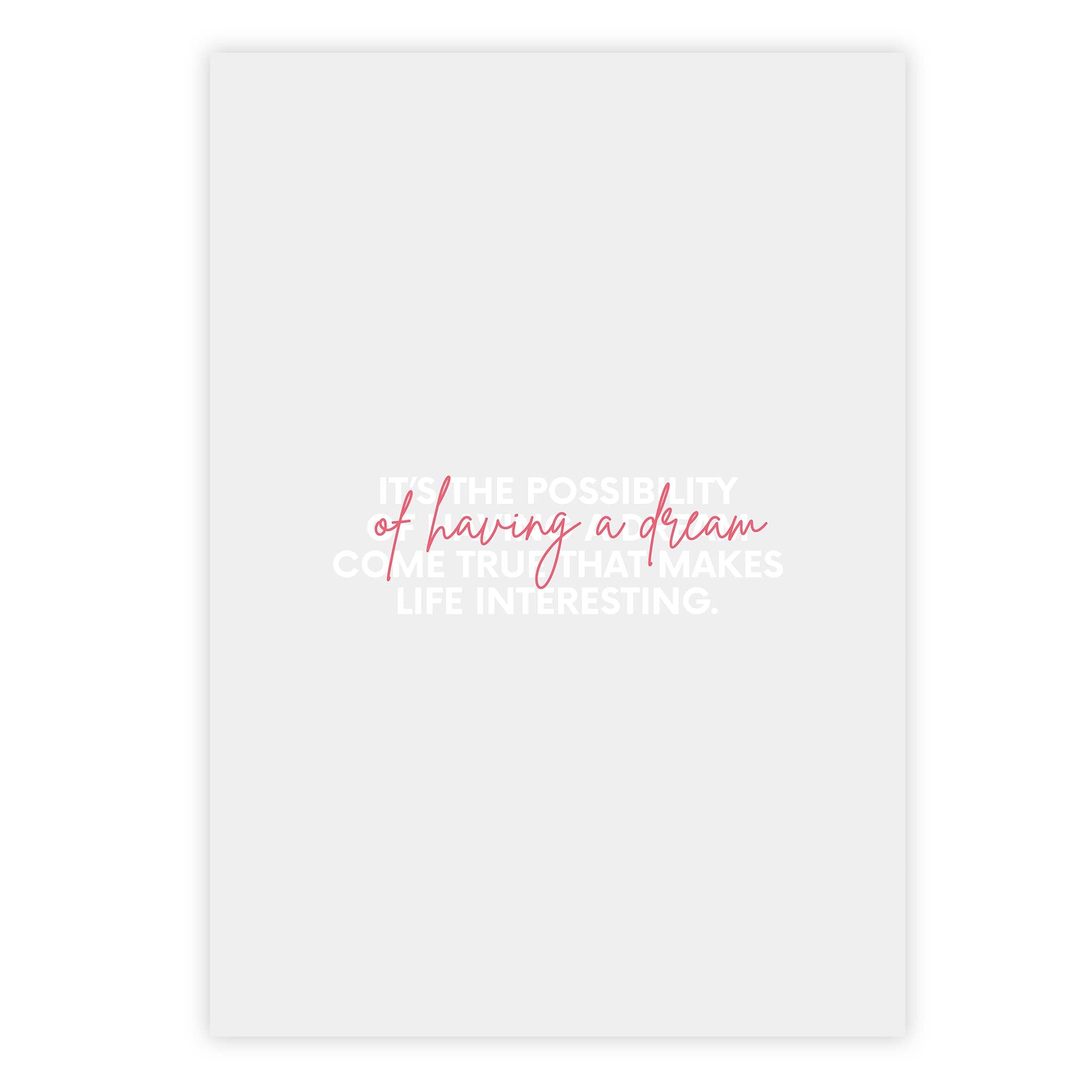 It’s the possibility of having a dream come true that makes life interesting