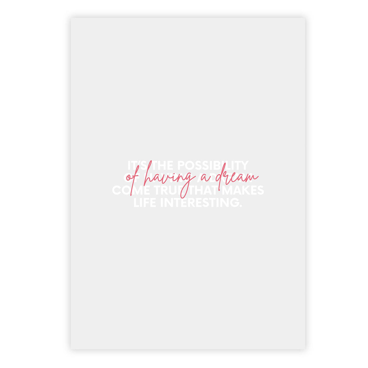 It’s the possibility of having a dream come true that makes life interesting