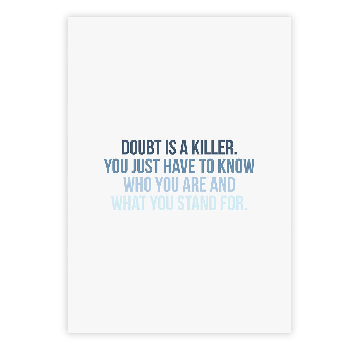 Doubt is a killer. You just have to know who you are and what you stand for