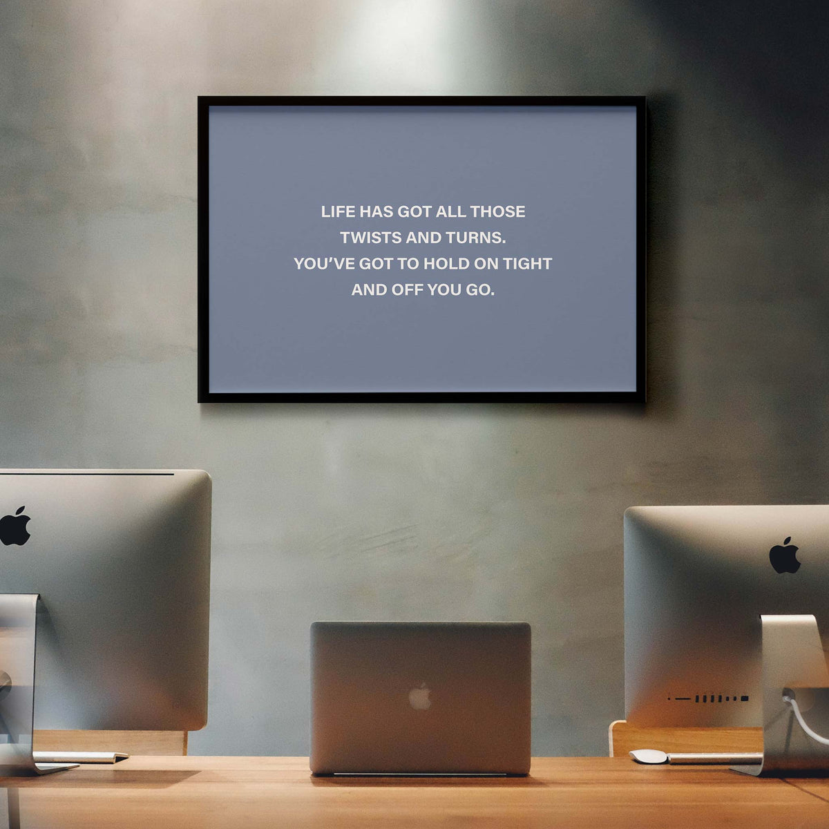 Life has got all those twists and turns. You’ve got to hold on tight and off you go