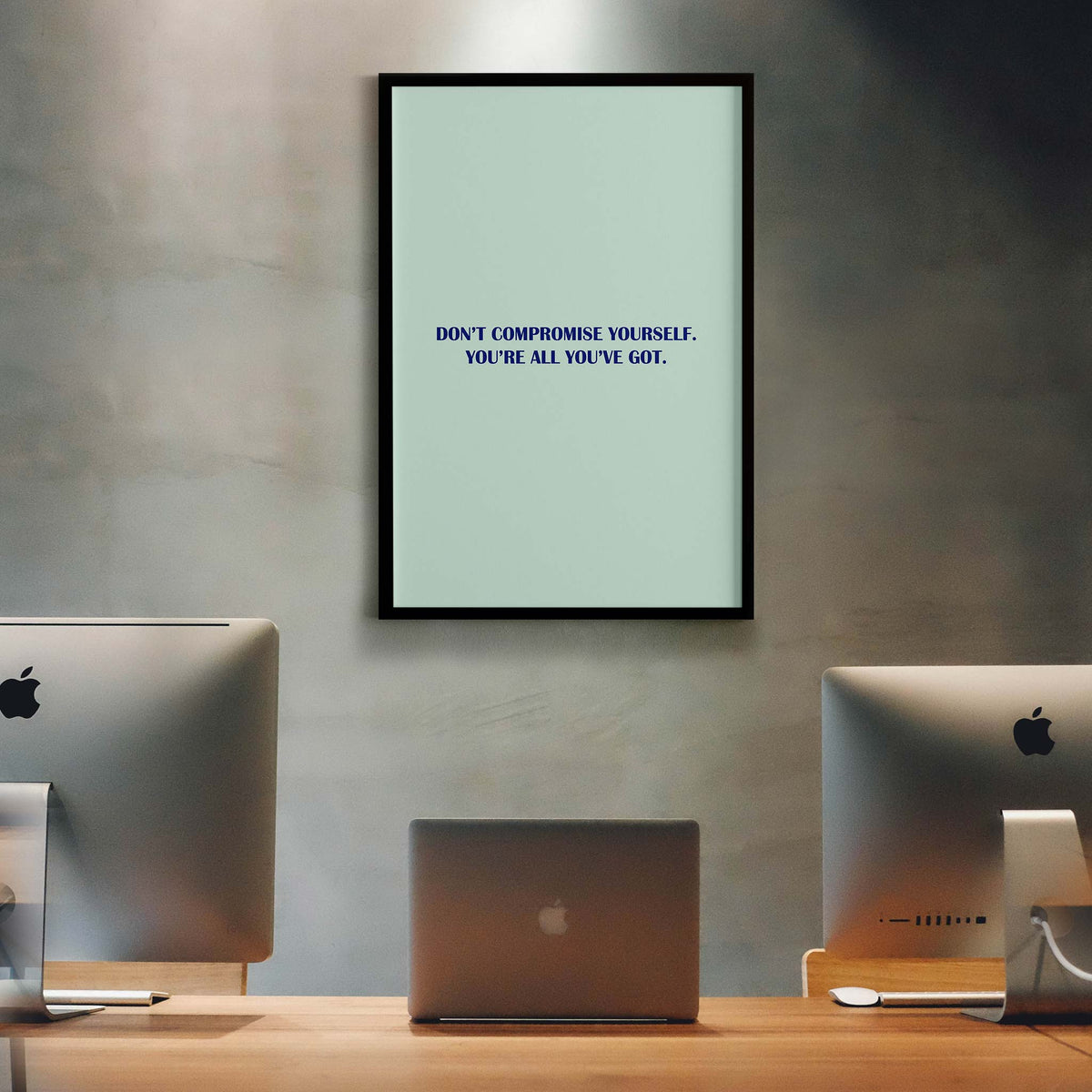 Don’t compromise yourself. You’re all you’ve got