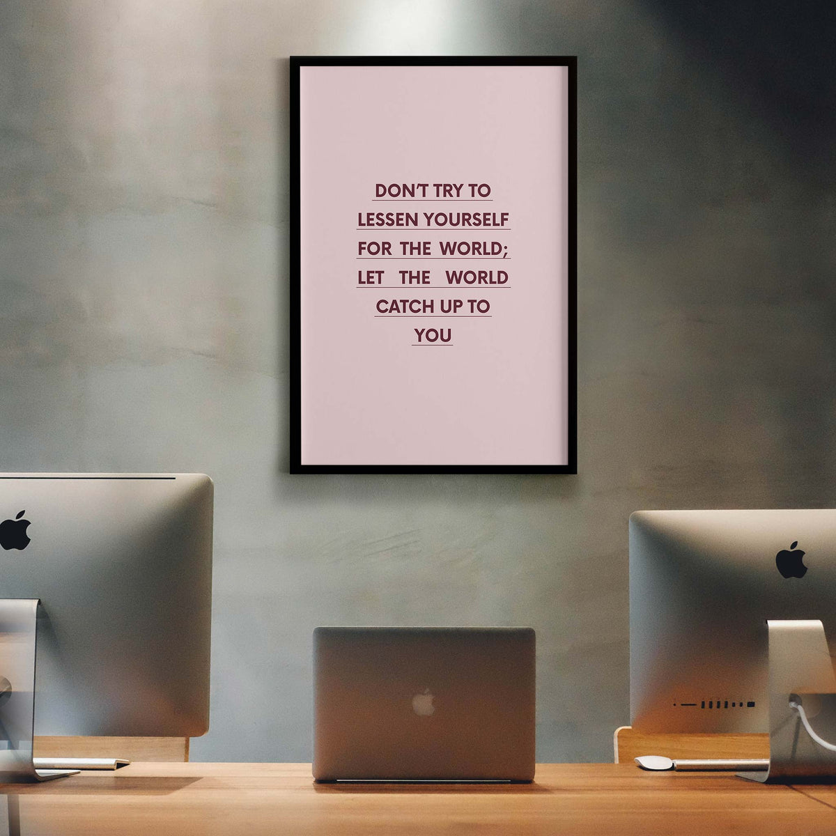 Don’t try to lessen yourself for the world; let the world catch up to you