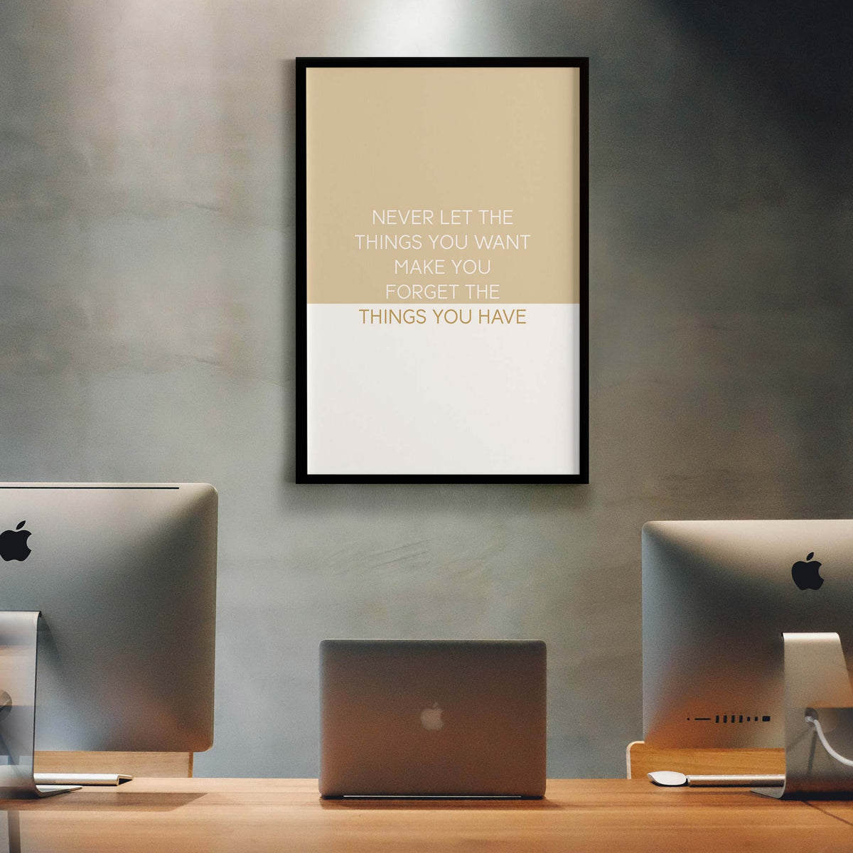 Never let the things you want make you forget the things you have